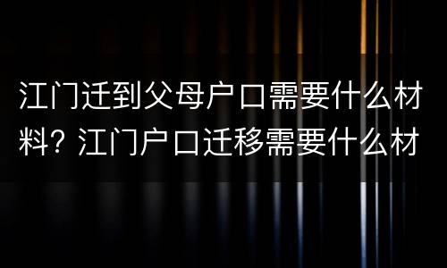 江门迁到父母户口需要什么材料? 江门户口迁移需要什么材料