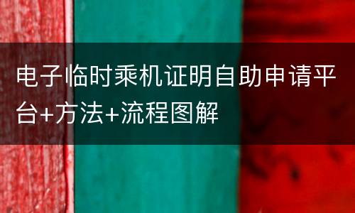 电子临时乘机证明自助申请平台+方法+流程图解