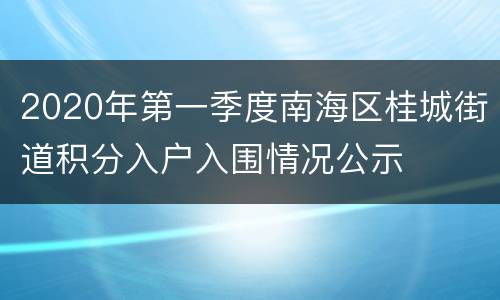 2020年第一季度南海区桂城街道积分入户入围情况公示