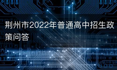 荆州市2022年普通高中招生政策问答