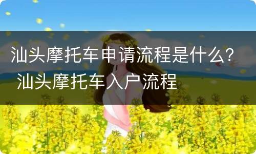 汕头摩托车申请流程是什么？ 汕头摩托车入户流程