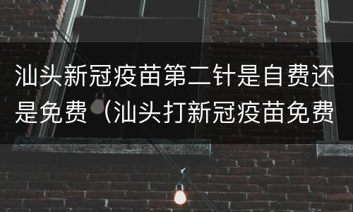 汕头新冠疫苗第二针是自费还是免费（汕头打新冠疫苗免费吗）