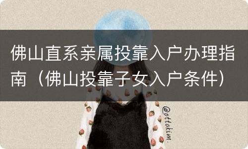 佛山直系亲属投靠入户办理指南（佛山投靠子女入户条件）