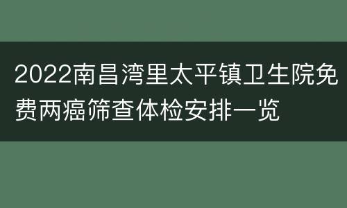 2022南昌湾里太平镇卫生院免费两癌筛查体检安排一览
