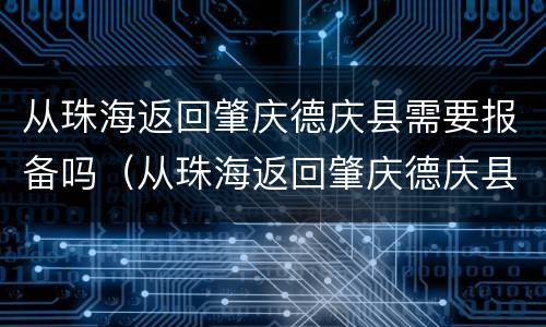 从珠海返回肇庆德庆县需要报备吗（从珠海返回肇庆德庆县需要报备吗）