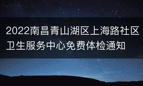 2022南昌青山湖区上海路社区卫生服务中心免费体检通知
