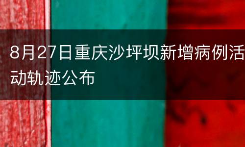 8月27日重庆沙坪坝新增病例活动轨迹公布