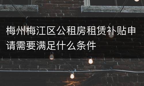 梅州梅江区公租房租赁补贴申请需要满足什么条件