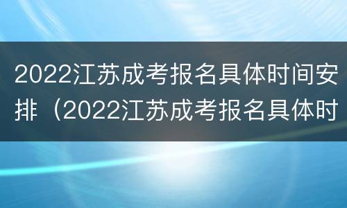 2022江苏成考报名具体时间安排（2022江苏成考报名具体时间安排表）