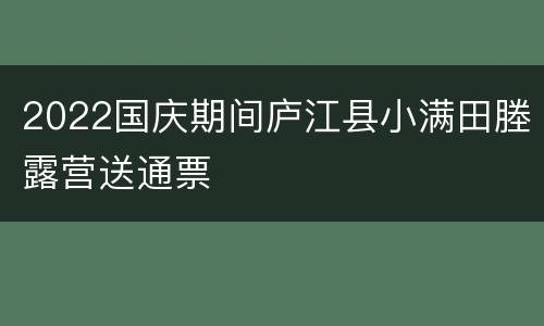 2022国庆期间庐江县小满田塍露营送通票