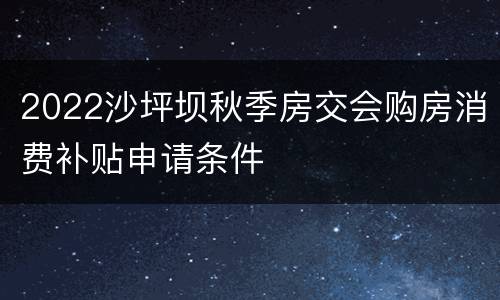 2022沙坪坝秋季房交会购房消费补贴申请条件