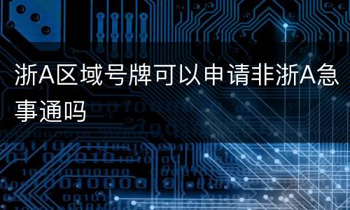 浙A区域号牌可以申请非浙A急事通吗