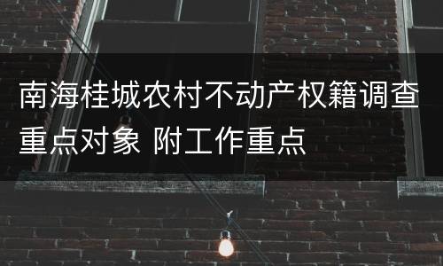 南海桂城农村不动产权籍调查重点对象 附工作重点
