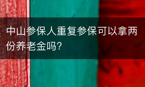 中山参保人重复参保可以拿两份养老金吗?
