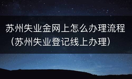 苏州失业金网上怎么办理流程（苏州失业登记线上办理）