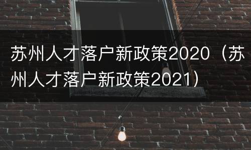 苏州人才落户新政策2020（苏州人才落户新政策2021）