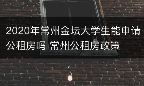 2020年常州金坛大学生能申请公租房吗 常州公租房政策