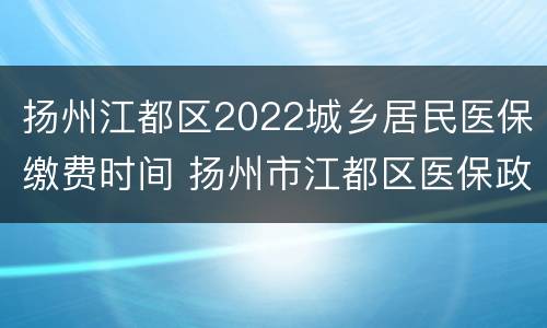 扬州江都区2022城乡居民医保缴费时间 扬州市江都区医保政策