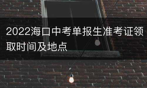 2022海口中考单报生准考证领取时间及地点