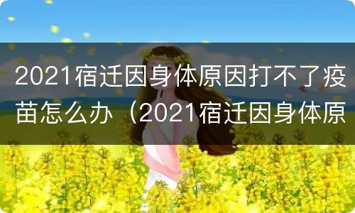2021宿迁因身体原因打不了疫苗怎么办（2021宿迁因身体原因打不了疫苗怎么办理）