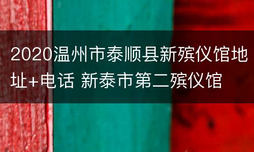 2020温州市泰顺县新殡仪馆地址+电话 新泰市第二殡仪馆