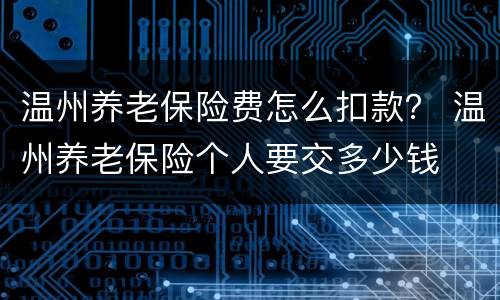温州养老保险费怎么扣款？ 温州养老保险个人要交多少钱