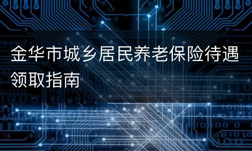 金华市城乡居民养老保险待遇领取指南