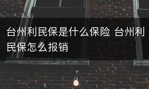 台州利民保是什么保险 台州利民保怎么报销