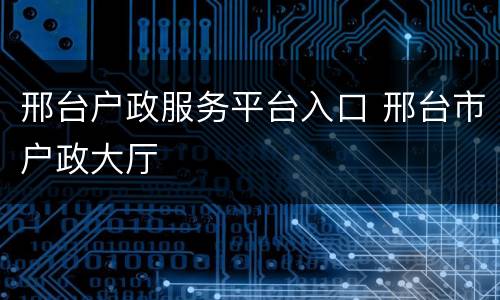 邢台户政服务平台入口 邢台市户政大厅
