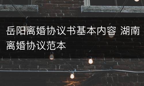 岳阳离婚协议书基本内容 湖南离婚协议范本