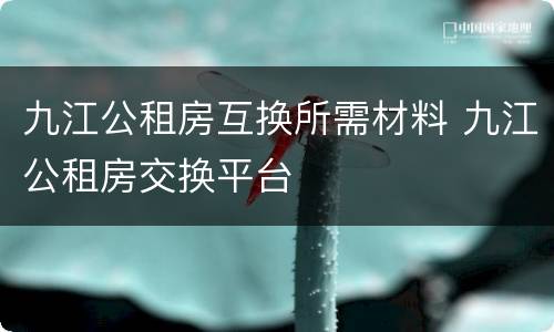 九江公租房互换所需材料 九江公租房交换平台