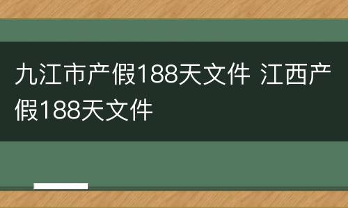九江市产假188天文件 江西产假188天文件