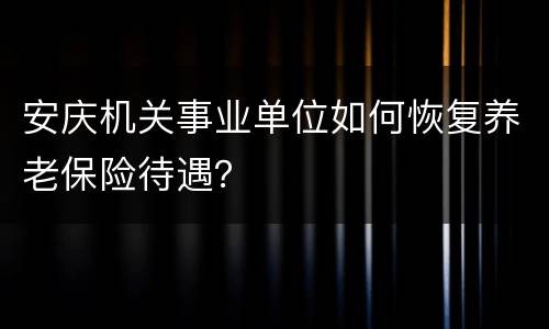 安庆机关事业单位如何恢复养老保险待遇？