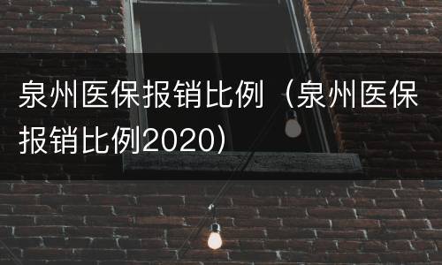 泉州医保报销比例（泉州医保报销比例2020）