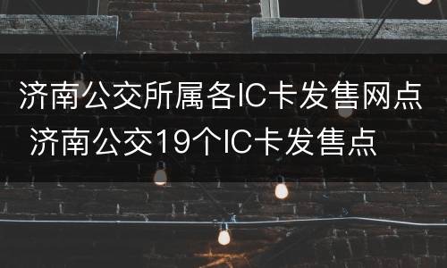 济南公交所属各IC卡发售网点 济南公交19个IC卡发售点