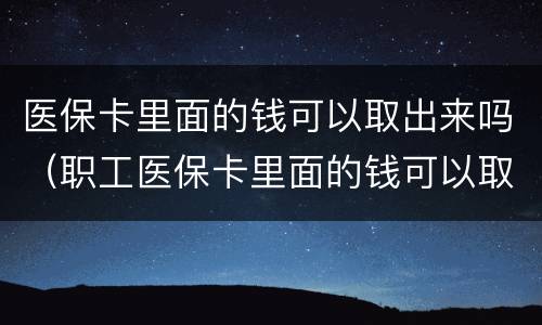 医保卡里面的钱可以取出来吗（职工医保卡里面的钱可以取出来吗）