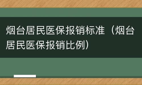 烟台居民医保报销标准（烟台居民医保报销比例）