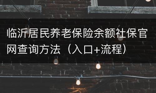 临沂居民养老保险余额社保官网查询方法（入口+流程）