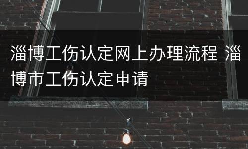 淄博工伤认定网上办理流程 淄博市工伤认定申请