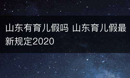 山东有育儿假吗 山东育儿假最新规定2020