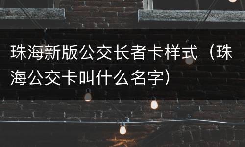 珠海新版公交长者卡样式（珠海公交卡叫什么名字）