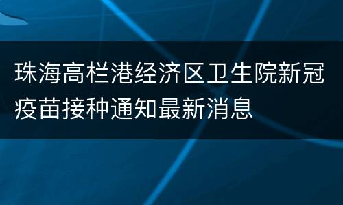 珠海高栏港经济区卫生院新冠疫苗接种通知最新消息
