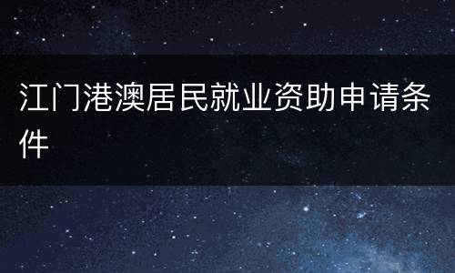 江门港澳居民就业资助申请条件