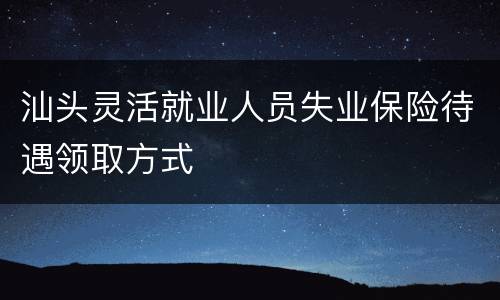 汕头灵活就业人员失业保险待遇领取方式
