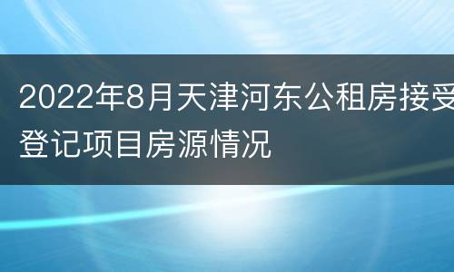 2022年8月天津河东公租房接受登记项目房源情况