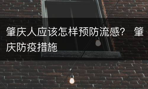 肇庆人应该怎样预防流感？ 肇庆防疫措施
