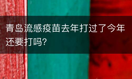 青岛流感疫苗去年打过了今年还要打吗？