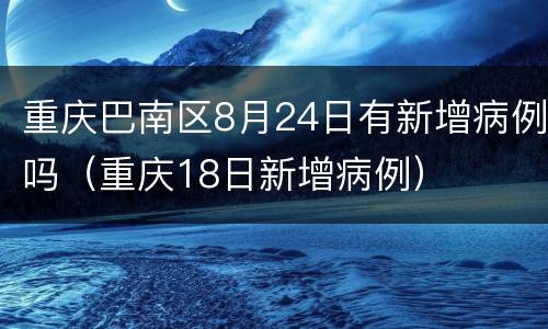 重庆巴南区8月24日有新增病例吗（重庆18日新增病例）