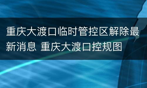 重庆大渡口临时管控区解除最新消息 重庆大渡口控规图