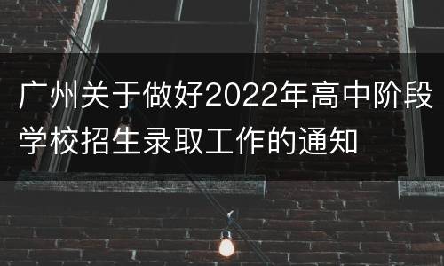 广州关于做好2022年高中阶段学校招生录取工作的通知